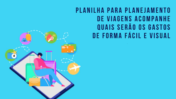 Planilha para planejamento de viagens: acompanhe quais serão os gastos de forma fácil e visual!